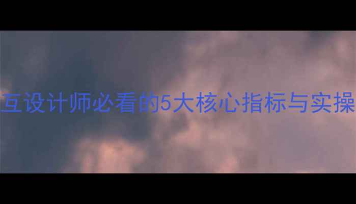 图片 网站优化自查表｜交互设计师必看的5大核心指标与实操指南（附自检模板）