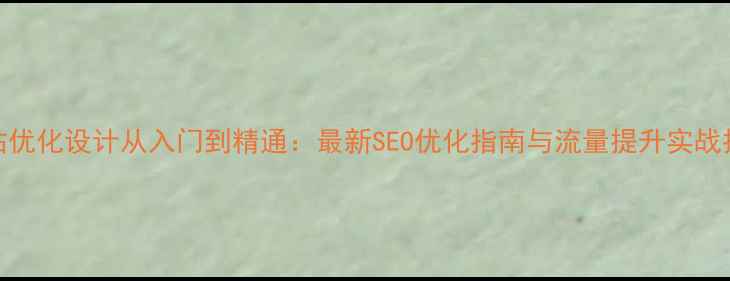 图片 网站优化设计从入门到精通：最新SEO优化指南与流量提升实战技巧