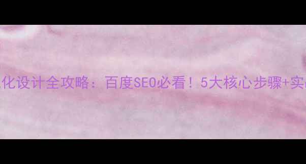 图片 网站优化设计全攻略：百度SEO必看！5大核心步骤+实战案例