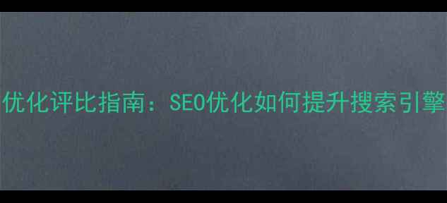 图片 网站优化评比指南：SEO优化如何提升搜索引擎排名