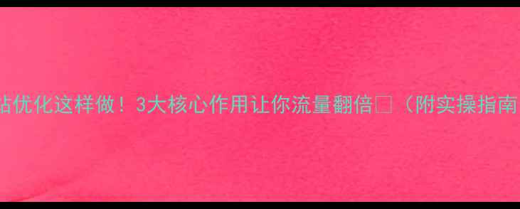 图片 网站优化这样做！3大核心作用让你流量翻倍💥（附实操指南）1