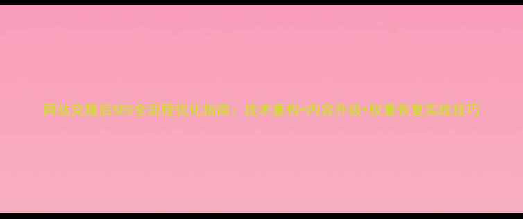 图片 网站克隆后SEO全流程优化指南：技术重构+内容升级+权重恢复实战技巧