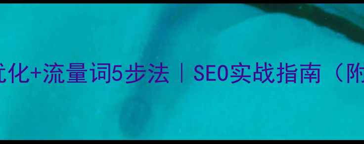 图片 网站关键词优化+流量词5步法｜SEO实战指南（附工具+案例）