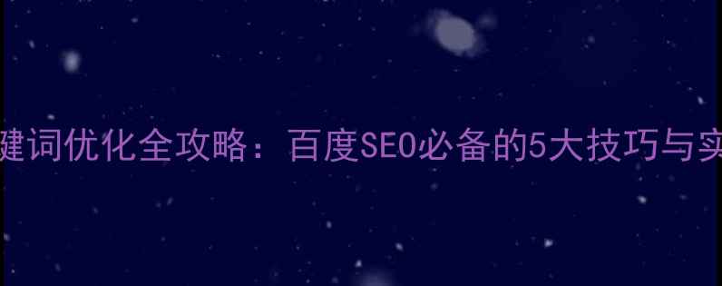 图片 网站关键词优化全攻略：百度SEO必备的5大技巧与实战案例