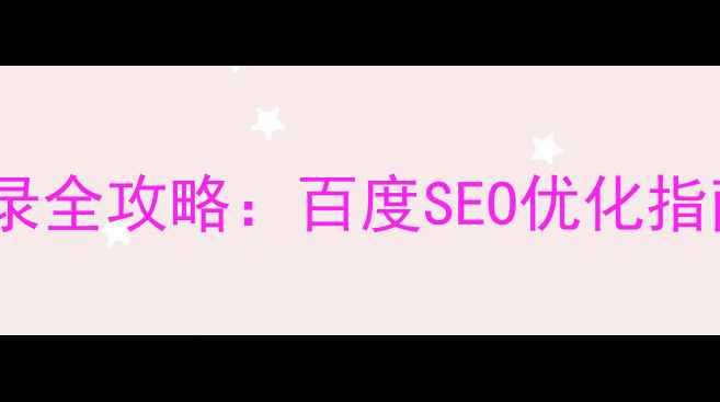 图片 网站关键词收录全攻略：百度SEO优化指南与实操步骤1