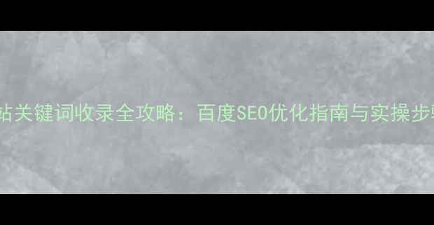 图片 网站关键词收录全攻略：百度SEO优化指南与实操步骤2