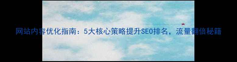 图片 网站内容优化指南：5大核心策略提升SEO排名，流量翻倍秘籍