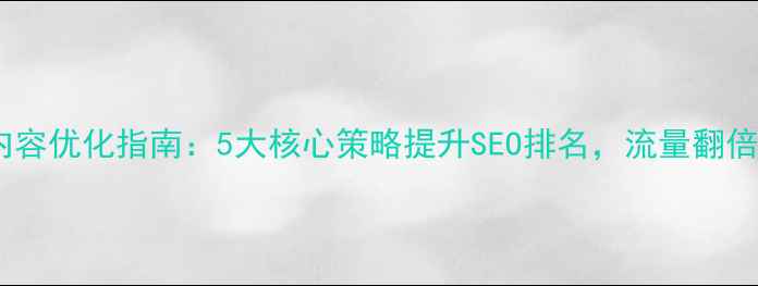 图片 网站内容优化指南：5大核心策略提升SEO排名，流量翻倍秘籍2