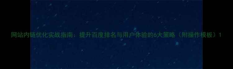 图片 网站内链优化实战指南：提升百度排名与用户体验的6大策略（附操作模板）1