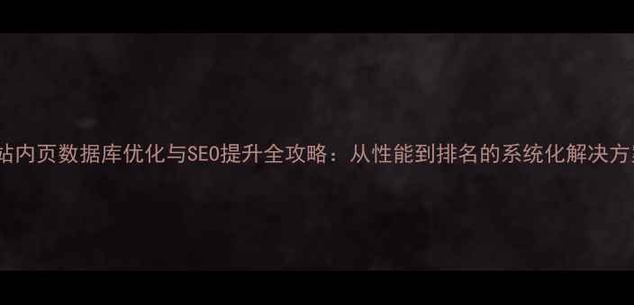 图片 网站内页数据库优化与SEO提升全攻略：从性能到排名的系统化解决方案2