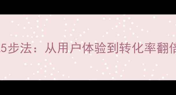 图片 网站功能优化5步法：从用户体验到转化率翻倍的实战指南1