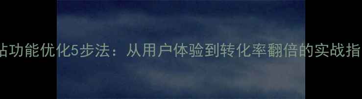 图片 网站功能优化5步法：从用户体验到转化率翻倍的实战指南2