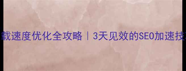 图片 网站加载速度优化全攻略｜3天见效的SEO加速技巧🚀💡