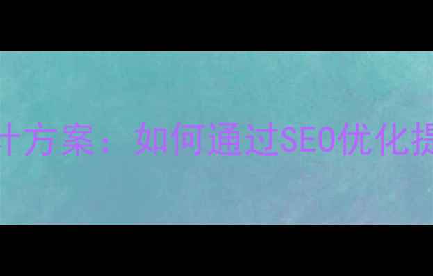 图片 网站升级改版设计方案：如何通过SEO优化提升流量与转化率