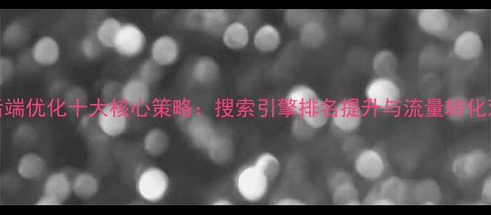 图片 网站后端优化十大核心策略：搜索引擎排名提升与流量转化双突破