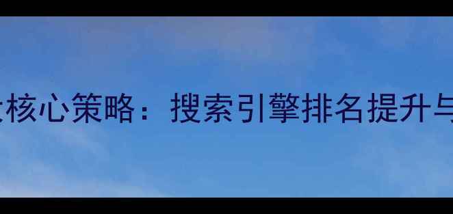 图片 网站后端优化十大核心策略：搜索引擎排名提升与流量转化双突破2
