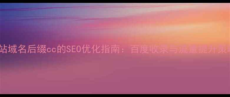 图片 网站域名后缀cc的SEO优化指南：百度收录与流量提升策略1