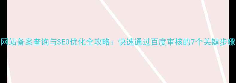 图片 网站备案查询与SEO优化全攻略：快速通过百度审核的7个关键步骤