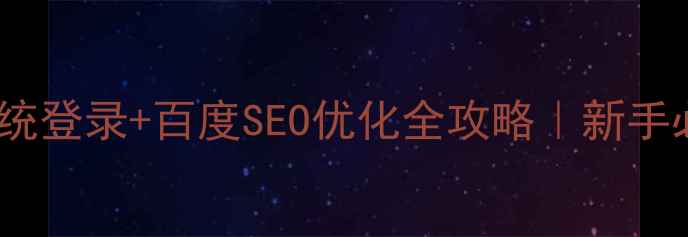 图片 网站备案系统登录+百度SEO优化全攻略｜新手必看！💻✨1