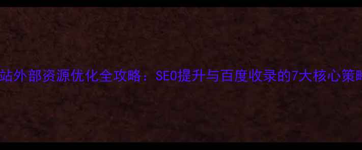图片 网站外部资源优化全攻略：SEO提升与百度收录的7大核心策略2