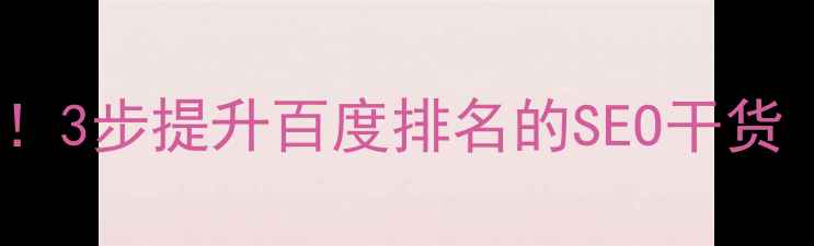 图片 网站定位优化必看！3步提升百度排名的SEO干货（附实操案例）✨1