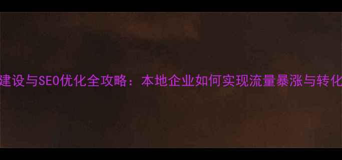 图片 网站建设与SEO优化全攻略：本地企业如何实现流量暴涨与转化提升