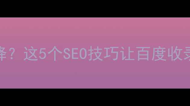 图片 网站建设中流量不降？这5个SEO技巧让百度收录翻倍！附避坑指南
