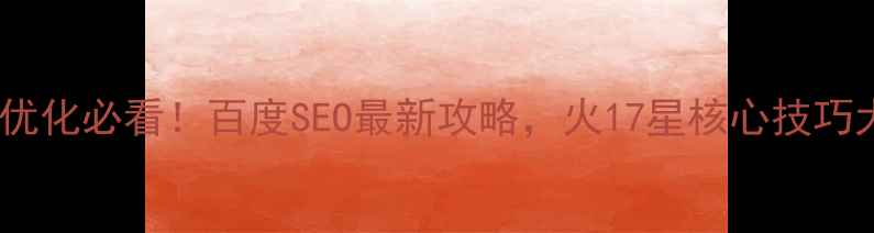 图片 网站建设优化必看！百度SEO最新攻略，火17星核心技巧大公开🔥2