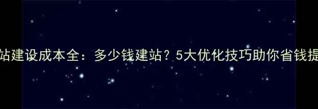 图片 网站建设成本全：多少钱建站？5大优化技巧助你省钱提效