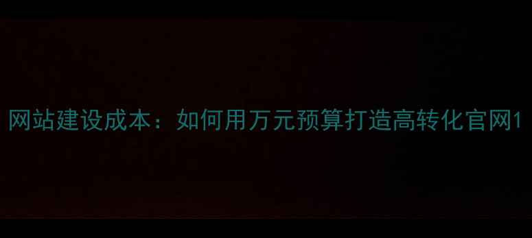 图片 网站建设成本：如何用万元预算打造高转化官网1