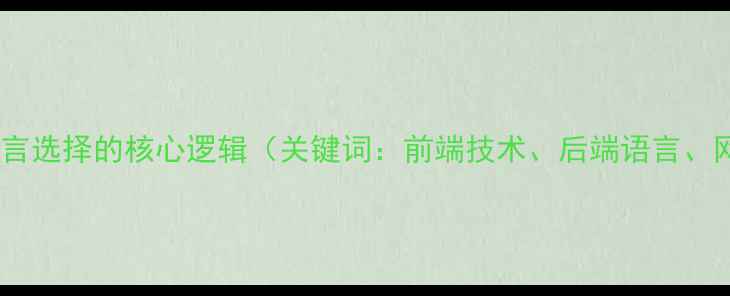 图片 网站开发语言选择的核心逻辑（关键词：前端技术、后端语言、网站开发）1