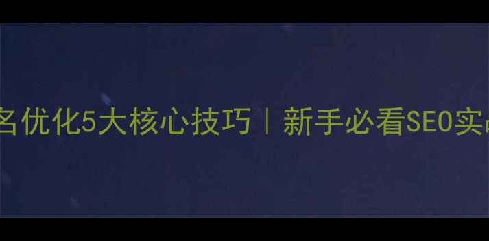 图片 网站排名优化5大核心技巧｜新手必看SEO实战指南1
