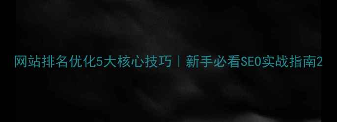 图片 网站排名优化5大核心技巧｜新手必看SEO实战指南2