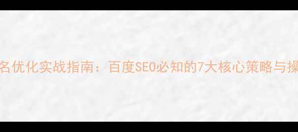 图片 网站排名优化实战指南：百度SEO必知的7大核心策略与操作技巧