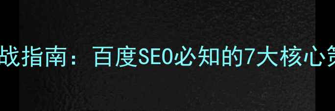 图片 网站排名优化实战指南：百度SEO必知的7大核心策略与操作技巧2