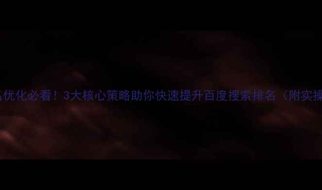 图片 网站排名优化必看！3大核心策略助你快速提升百度搜索排名（附实操案例）1