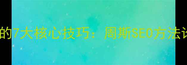 图片 网站排名优化的7大核心技巧：周斯SEO方法论（最新版）1