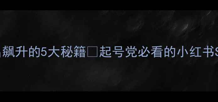 图片 网站排名飙升的5大秘籍✨起号党必看的小红书SEO干货1