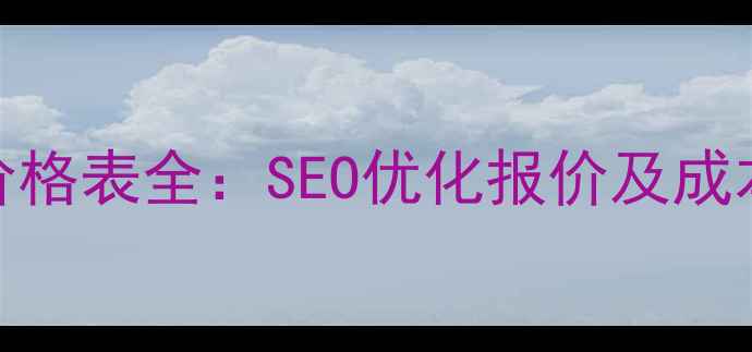 图片 网站推广价格表全：SEO优化报价及成本控制指南