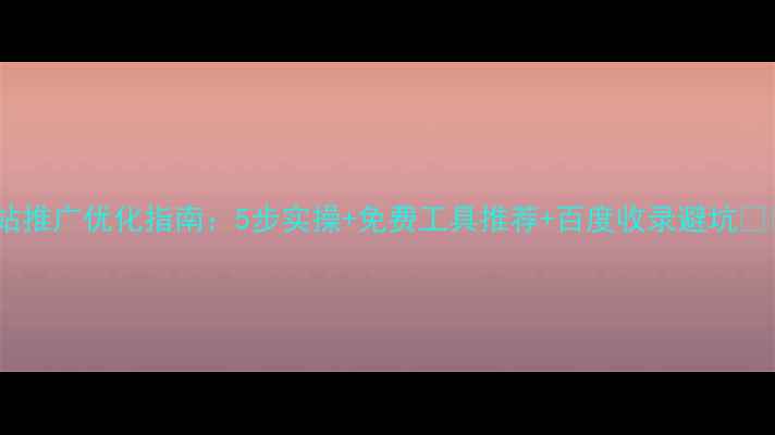 图片 网站推广优化指南：5步实操+免费工具推荐+百度收录避坑💻✨2