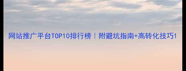 图片 网站推广平台TOP10排行榜｜附避坑指南+高转化技巧1