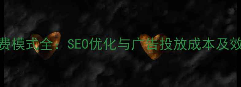 图片 网站推广收费模式全：SEO优化与广告投放成本及效果对比指南