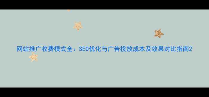 图片 网站推广收费模式全：SEO优化与广告投放成本及效果对比指南2