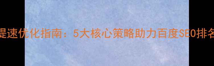 图片 网站提速优化指南：5大核心策略助力百度SEO排名提升