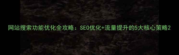 图片 网站搜索功能优化全攻略：SEO优化+流量提升的5大核心策略2