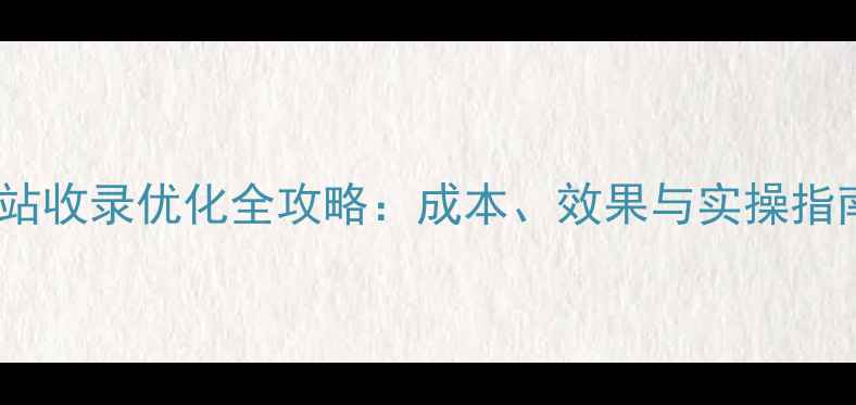图片 网站收录优化全攻略：成本、效果与实操指南1
