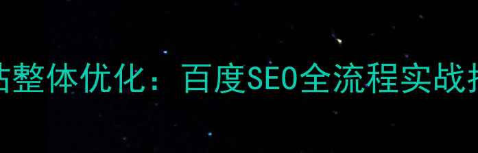 图片 网站整体优化：百度SEO全流程实战指南