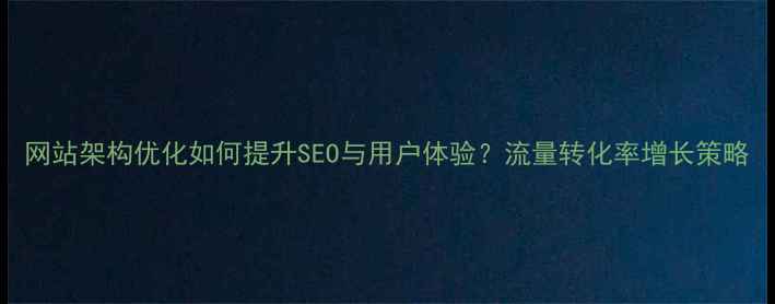 图片 网站架构优化如何提升SEO与用户体验？流量转化率增长策略