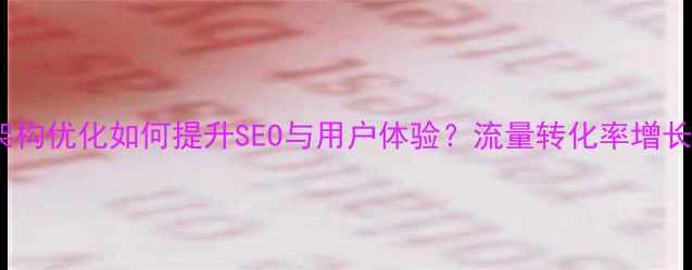 图片 网站架构优化如何提升SEO与用户体验？流量转化率增长策略1