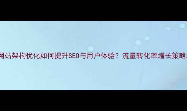 图片 网站架构优化如何提升SEO与用户体验？流量转化率增长策略2
